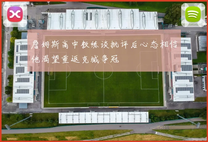 詹姆斯高中教练谈批评后心态相信他渴望重返克城争冠