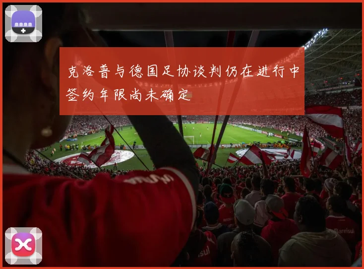 克洛普与德国足协谈判仍在进行中签约年限尚未确定