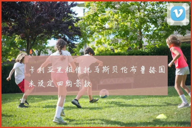 卡利亚里租借托马斯贝伦布鲁赫国米设定回购条款